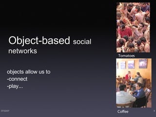 Object-based  social networks objects allow us to -connect -play... Coffee Tomatoes 