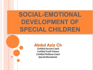 SOCIAL-EMOTIONAL
DEVELOPMENT OF
SPECIAL CHILDREN
Abdul Aziz Ch
Certified Success Coach
Certified Youth Trainer
Certified Wellness Coach
Special Educationist
 