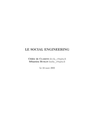 LE SOCIAL ENGINEERING

 Cédric de Clarens de-cla_c@epita.fr
 Sébastien Hurlin hurlin_s@epita.fr

           Le 24 mars 2003
 