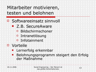 Mitarbeiter motivieren,  testen und belohnen Softwareeinsatz sinnvoll Z.B. SecureAware Bildschirmschoner Intranetlösung Infotainment Vorteile Lernerfolg erkennbar Belohnungsprogramm steigert den Erfolg der Maßnahme 
