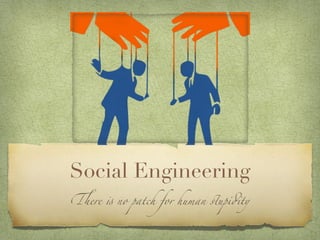 Social Engineering
There is no patch for human stupidity
 