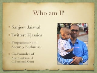 Who am I?
Sanjeev Jaiswal
Twitter: @jassics
Programmer and
Security Enthusiast
Co-Founder of
AlienCoders and 
Cybercloud Guru
 