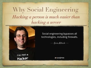Why Social Engineering
Hacking a person is much easier than
hacking a server
 