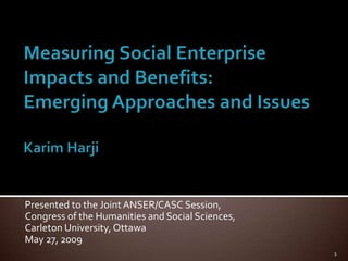 Presented to the Joint ANSER/CASC Session,
Congress of the Humanities and Social Sciences,
Carleton University, Ottawa
May 27, 2009
                                                  1
 