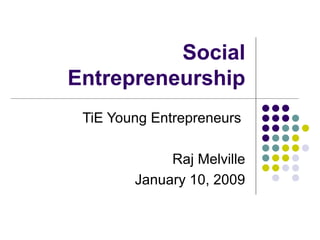 Social Entrepreneurship TiE Young Entrepreneurs  Raj Melville January 10, 2009 