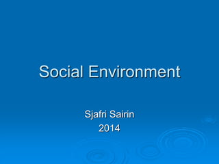 Social Environment
Sjafri Sairin
2014
 