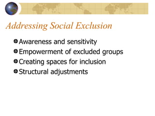 Addressing Social Exclusion Awareness and sensitivity Empowerment of excluded groups Creating spaces for inclusion Structural adjustments 