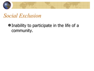 Social Exclusion Inability to participate in the life of a community.  