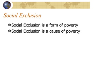 Social Exclusion Social Exclusion is a form of poverty Social Exclusion is a cause of poverty 