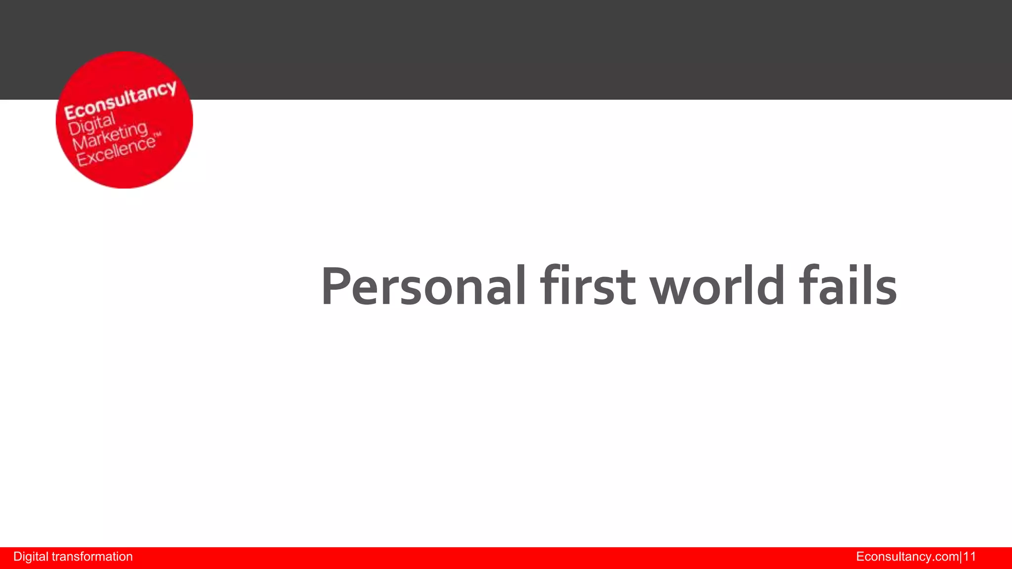 Personal first world fails

Digital transformation

Econsultancy.com|11

 