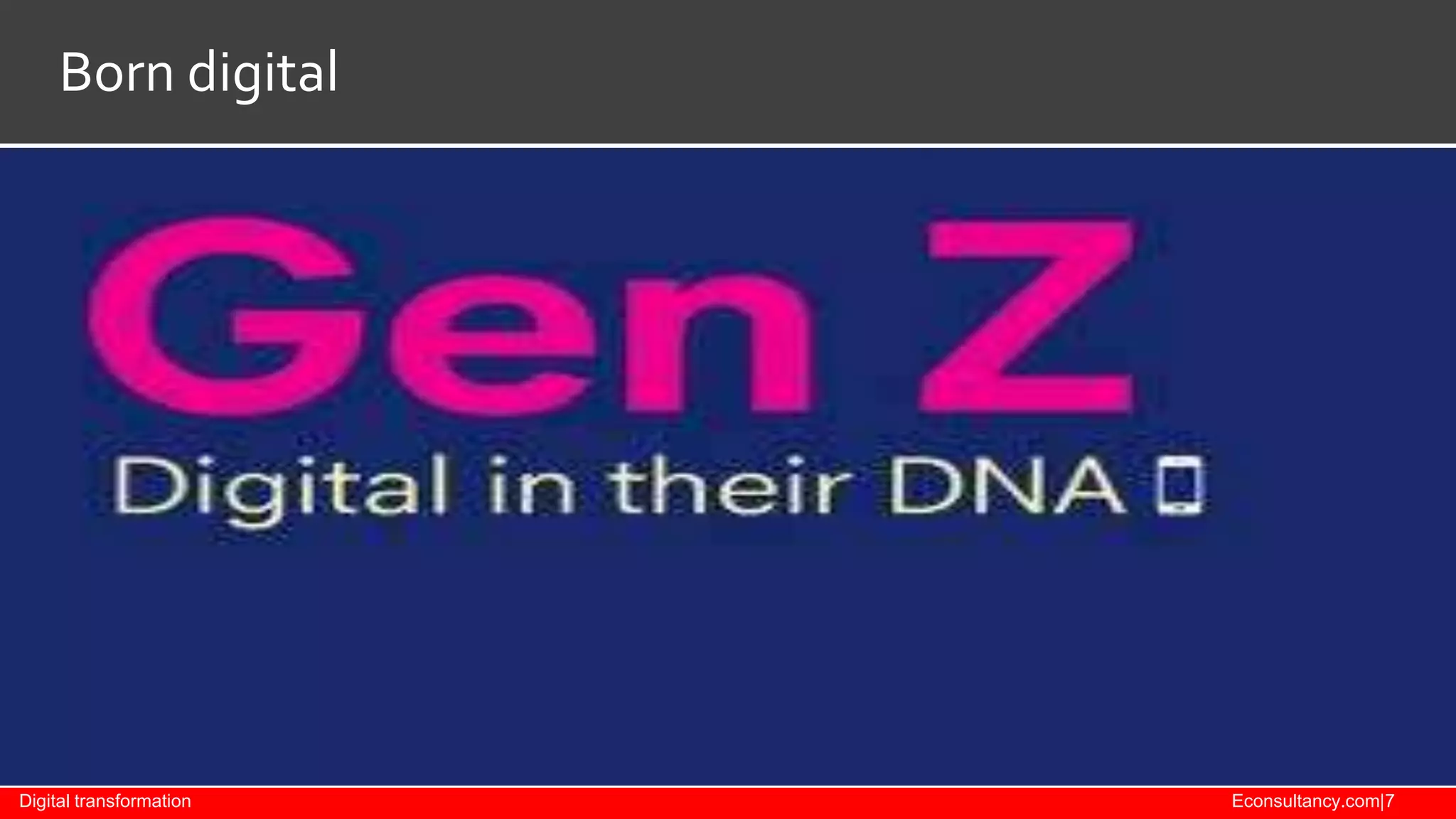 Born digital

Digital transformation

Econsultancy.com|7

 