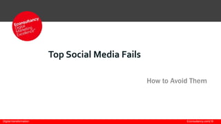 Top Social Media Fails
How to Avoid Them

Digital transformation

Econsultancy.com|18

 