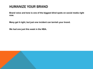 HUMANIZE YOUR BRAND
Brand voice and tone is one of the biggest blind spots on social media right
now.
Many get it right, but just one incident can tarnish your brand.
We had one just this week in the NBA.
 