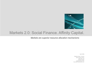 Markets 2.0: Social Finance. Affinity Capital.
April 2008
Melanie Swan, Futurist
MS Futures Group
Palo Alto, CA
650-681-9482
m@melanieswan.com
http://www.melanieswan.com
Markets are superior resource allocation mechanisms
 