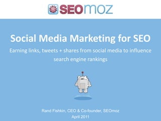 Social Media Marketing for SEOEarning links, tweets + shares from social media to influence search engine rankings Rand Fishkin, CEO & Co-founder, SEOmoz April 2011 