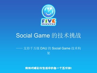 Social Game 的技术挑战
—— 支持千万级 DAU 的 Social Game 技术构
            架
 