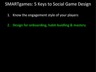 SMARTgames: 5 Keys to Social Game Design <ul><li>Know the engagement style of your players </li></ul><ul><li>Design for on...