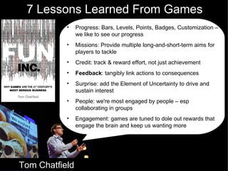 Tom Chatfield 7 Lessons Learned From Games Tom Chatfield <ul><li>Progress: Bars, Levels, Points, Badges, Customization –  ...