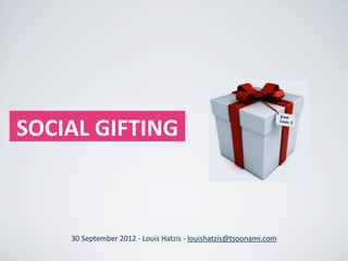  SOCIAL	
  GIFTING



       30	
  September	
  2012	
  -­‐	
  Louis	
  Hatzis	
  -­‐	
  louishatzis@tsoonami.com
 