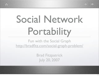 Social Network
  Portability
        Fun with the Social Graph
http://bradﬁtz.com/social-graph-problem/

            Brad Fitzpatrick
             July 20, 2007


                                           1