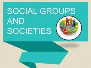 SOCIAL GROUPS
AND
SOCIETIES
 