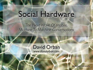 Social Hardware
   The Next Wave Of Mobile,
Machine To Machine Conversations



        David Orban
        www.davidorban.com



                              wodleywornderworks
 
