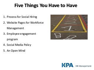 Five Things You Have to Have

1. Process for Social Hiring
2. Website Pages for Workforce
  Management
3. Employee engagement
  program
4. Social Media Policy
5. An Open Mind
 