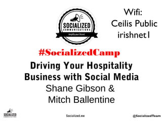 Driving Your Hospitality
Business with Social Media
Shane Gibson &
Mitch Ballentine
#SocializedCamp
Wifi:
Ceilis Public
irishnet1
 