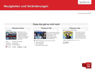 Neuigkeiten und Veränderungen

                                                             Quelle: facebook 03/2012




                     Diese Ads gibt es nicht mehr
     Premium Event           Premium Poll           Premium Like




                                                                             SEITE

                                                                             24
 
