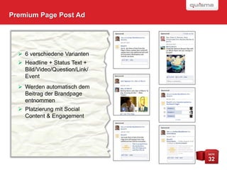 Premium Page Post Ad




   6 verschiedene Varianten
   Headline + Status Text +
    Bild/Video/Question/Link/
    Event
   Werden automatisch dem
    Beitrag der Brandpage
    entnommen
   Platzierung mit Social
    Content & Engagement




                                SEITE

                                32
 