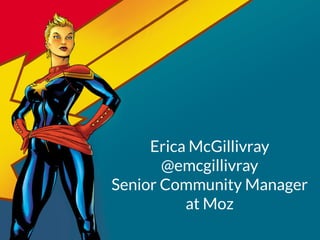 Erica McGillivray
@emcgillivray
Senior Community Manager
at Moz
 