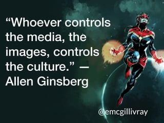 “Whoever controls
the media, the
images, controls
the culture.” —
Allen Ginsberg!
@emcgillivray
 