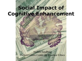 Social Impact of Cognitive Enhancement Anders Sandberg Oxford Uehiro Centre for Practical Ethics 