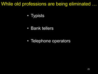 25
While old professions are being eliminated …
• Typists
• Bank tellers
• Telephone operators
 