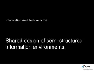 <ul><li>Information Architecture is the </li></ul><ul><li>Structural design of shared information environments </li></ul><...