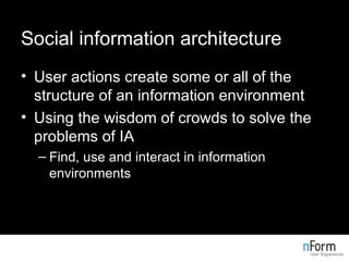 Social information architecture <ul><li>User actions create some or all of the structure of an information environment </l...