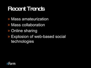 Recent Trends Mass amateurization Mass collaboration Online sharing Explosion of web-based social technologies 
