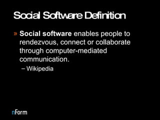 Social Software Definition Social software  enables people to rendezvous, connect or collaborate through computer-mediated communication. Wikipedia 