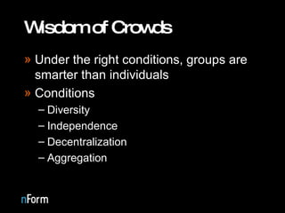 Wisdom of Crowds Under the right conditions, groups are smarter than individuals Conditions Diversity Independence Decentralization Aggregation 