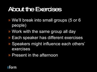 About the Exercises We’ll break into small groups (5 or 6 people) Work with the same group all day Each speaker has different exercises Speakers might influence each others’ exercises Present in the afternoon 