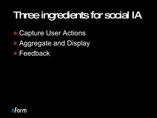 Three ingredients for social IA Capture User Actions Aggregate and Display Feedback 