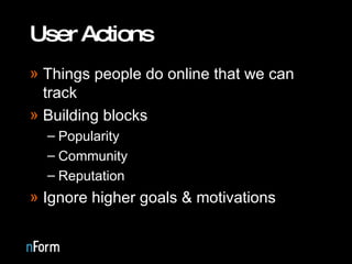 User Actions Things people do online that we can track Building blocks Popularity Community Reputation Ignore higher goals & motivations 