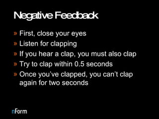 Negative Feedback First, close your eyes Listen for clapping If you hear a clap, you must also clap Try to clap within 0.5 seconds Once you’ve clapped, you can’t clap again for two seconds 