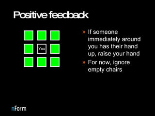 Positive feedback <ul><li>If someone immediately around you has their hand up, raise your hand </li></ul><ul><li>For now, ...