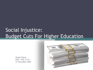 Social Injustice: Budget Cuts For Higher Education Noemi Alicea ENC. 1102, 12:55 21 November, 2008 