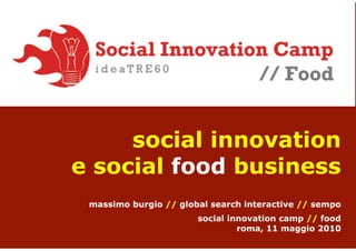 social innovation
e social food business
 massimo burgio // global search interactive // sempo
                       social innovation camp // food
                                roma, 11 maggio 2010
 