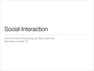 Social Interaction
From the book: Psychology by Henry Gleitman
Part three, chapter 12