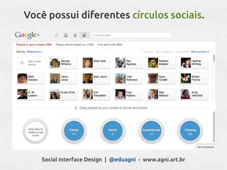 Você possui diferentes círculos sociais.




   Social Interface Design | @eduagni - www.agni.art.br
 