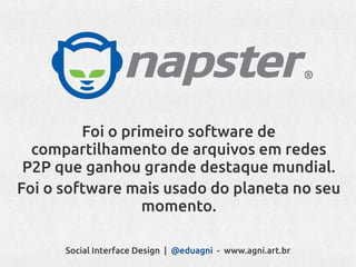 Foi o primeiro software de
  compartilhamento de arquivos em redes
 P2P que ganhou grande destaque mundial.
Foi o software mais usado do planeta no seu
                  momento.

      Social Interface Design | @eduagni - www.agni.art.br
 