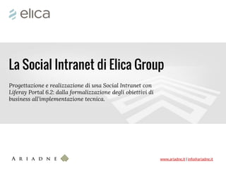 www.ariadne.it | info@ariadne.it 
La Social Intranet di Elica Group 
Progettazione e realizzazione di una Social Intranet con Liferay Portal 6.2: dalla formalizzazione degli obiettivi di business all’implementazione tecnica.  